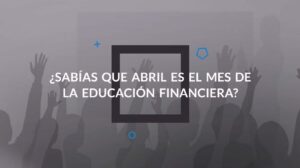 Abril, el mes de la educación financiera