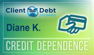 Client Debt Stories - Diane K. - Credit Dependence