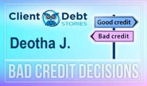 Client Debt Stories - Deotha J - Bad Credit Decisions