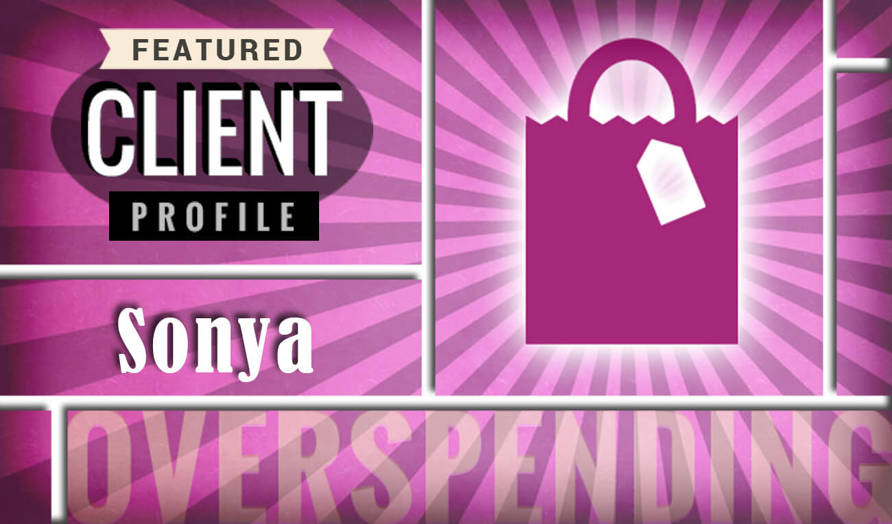 Featured client profile: Sonya takes on too much credit too fast and overspends