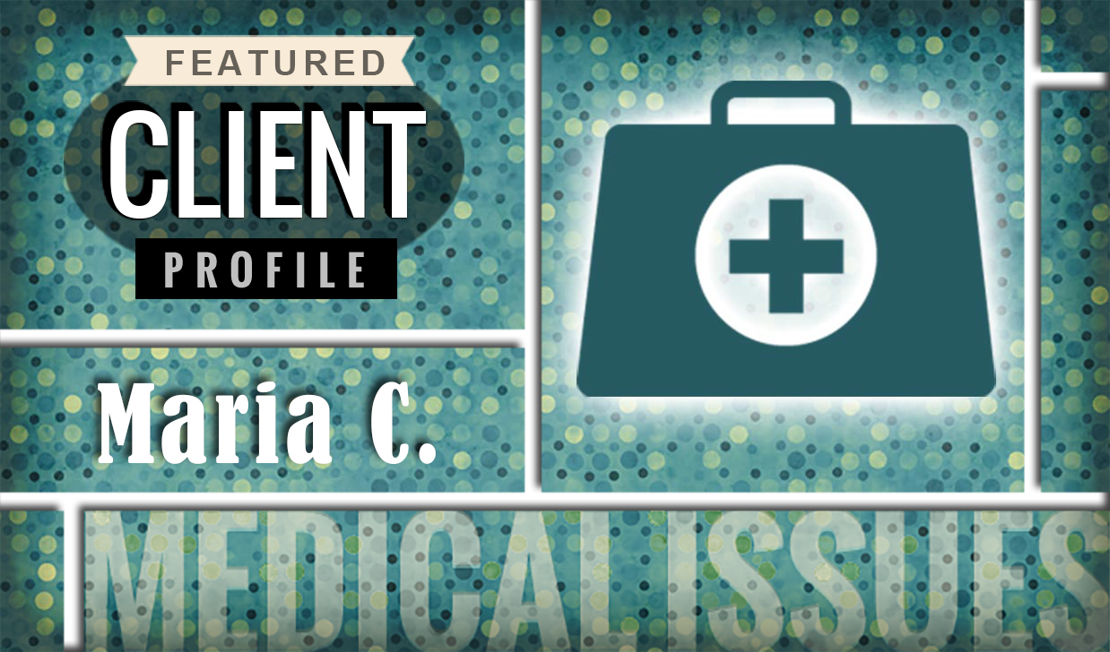 Featured Client Profile: Medical Issues, Maria C.