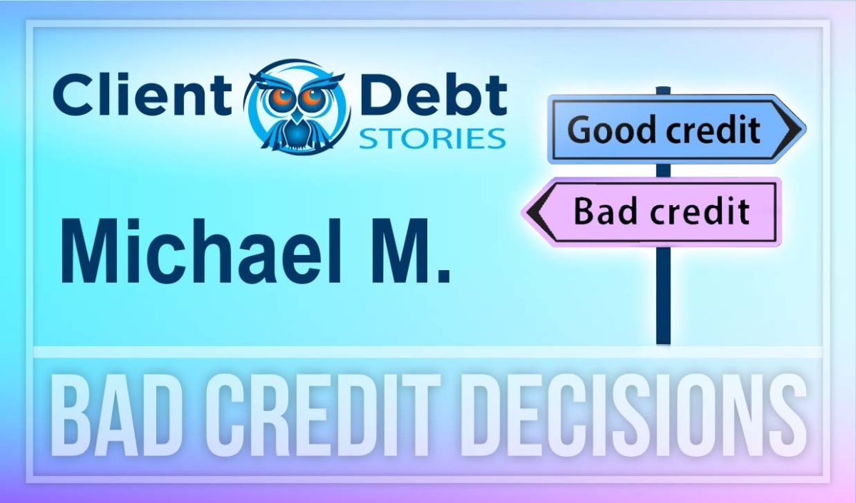 Client Debt Stories: Michael M. - Bad Credit Decisions