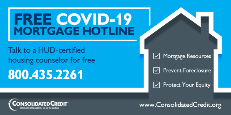 FREE COVID-19 MORTGAGE HOTLINE Talk to a HUD-certified housing counselor for free 800.435.2261 Mortgage resources, prevent foreclosure, protect your equity