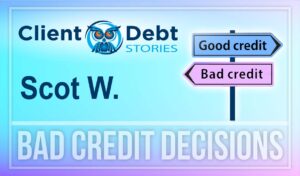 Client Debt Stories: Scot W. - Bad Credit Decisions