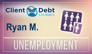 Client Debt Stories: Ryan M - Unemployment