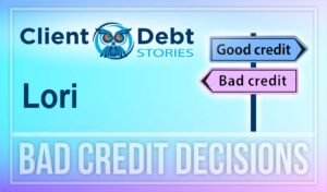 Client Debt Stories - Lori: Bad Credit Decisions