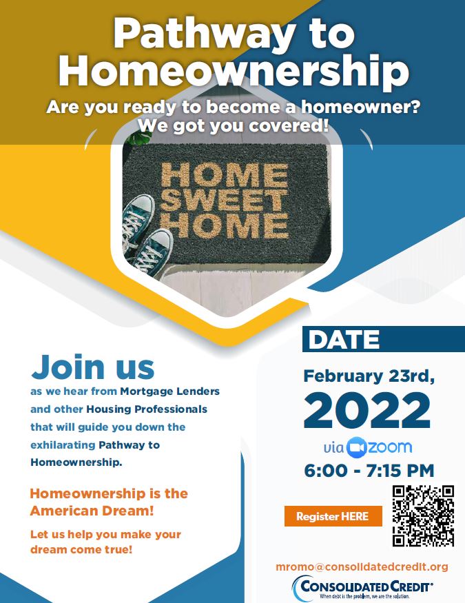 Are you ready to become a homeowner? Consolidated Credit has got you covered! Join mortgage lenders and other housing professionals qho will guide you down the exhilarating Pathway to Homeownership. Date: February 22, 2022 via Zoom from 6:00 PM - 7:15 PM